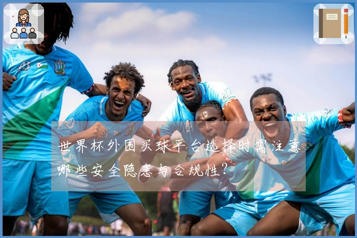 世界杯外围买球平台选择时需注意哪些安全隐患与合规性？