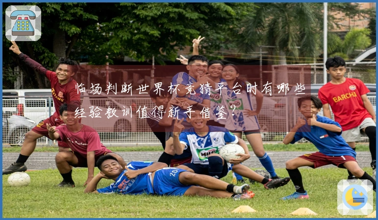 临场判断世界杯竞猜平台时有哪些经验教训值得新手借鉴？