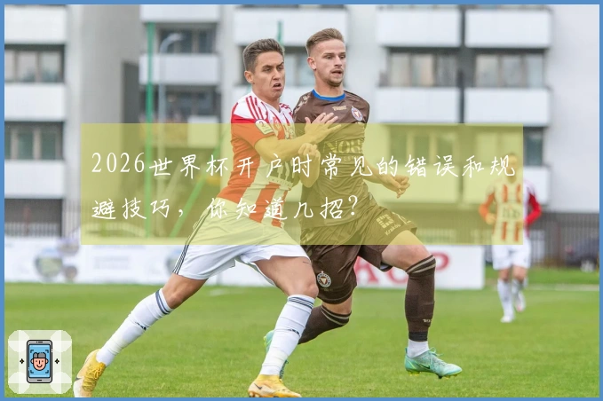 2026世界杯开户时常见的错误和规避技巧，你知道几招？