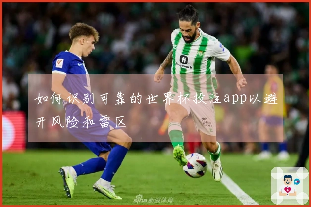 如何识别可靠的世界杯投注app以避开风险和雷区