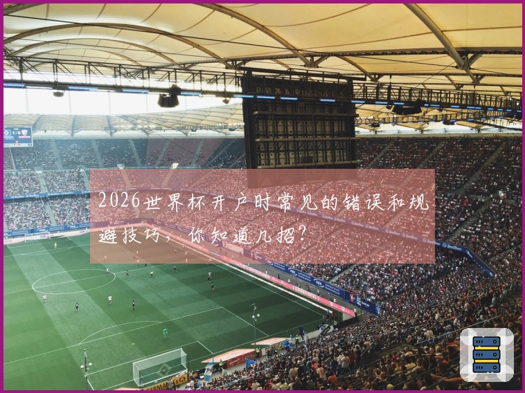 2026世界杯开户时常见的错误和规避技巧，你知道几招？